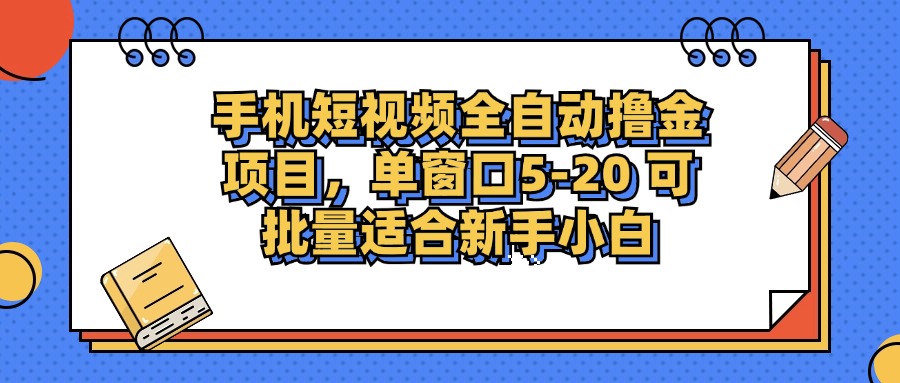 手机短视频全自动撸金项目，单窗口5-20可批量适合新手小白-亦可网创