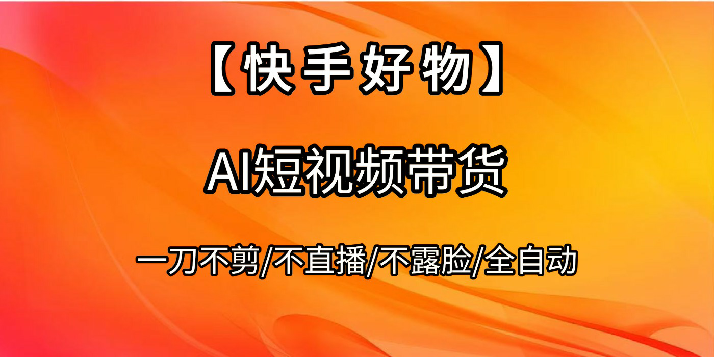 【快手好物】AI短视频带货，全自动搬运拼接-亦可网创