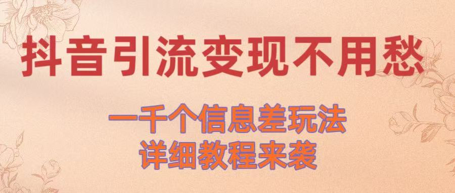 抖音引流变现不用愁！一千个信息差玩法详细教程来袭-亦可网创