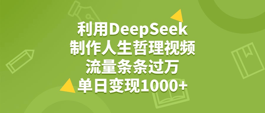 利用DeepSeek用人生哲理视频，单日变现1000+，流量条条过万-亦可网创