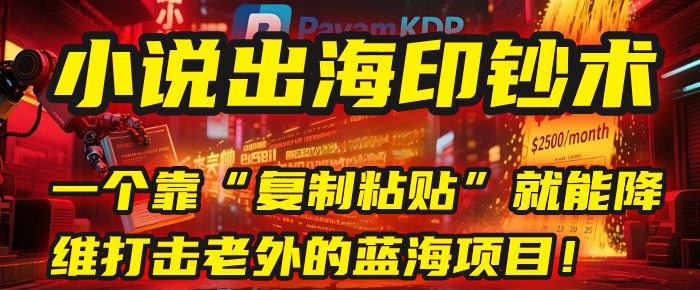小说出海印钞术：一个靠“复制粘贴”就能降维打击老外的蓝海项目！-亦可网创