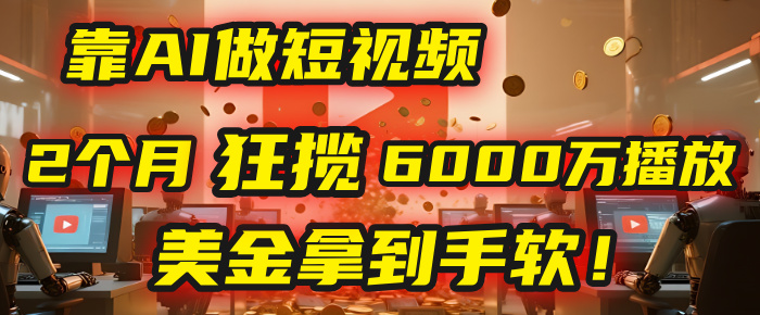 4000小时播放才能赚钱？别傻了！他靠AI做短视频，2个月狂揽6000万播放，美金拿到手软！-亦可网创