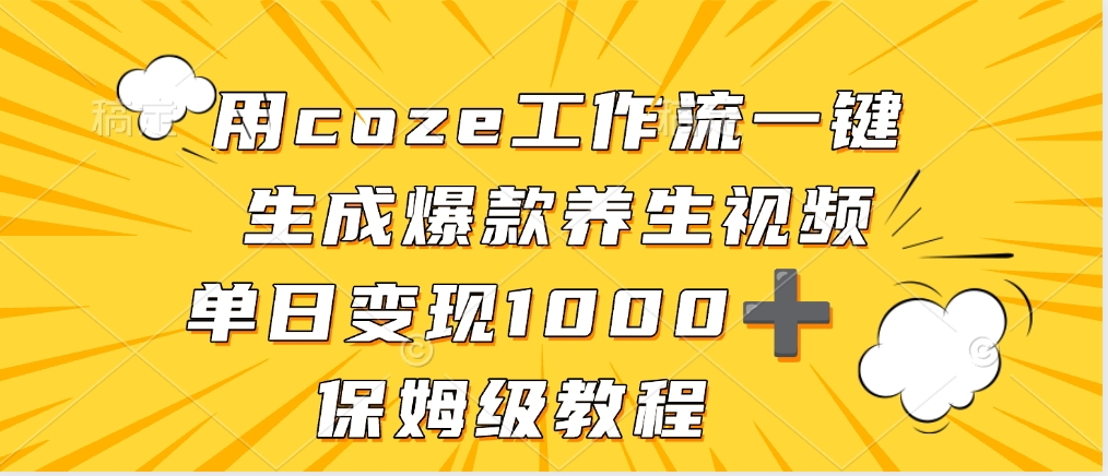 用coze工作流一键生成爆款养生视频，单日变现1000➕，保姆级教程-亦可网创