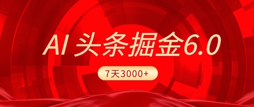 2025最新AI头条6.0，操作很简单，7天挣了3000+，小白可以照做（附详细教程）-亦可网创