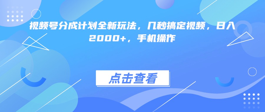 视频号分成计划全新玩法，几秒搞定视频，日入2000+，手机操作-亦可网创