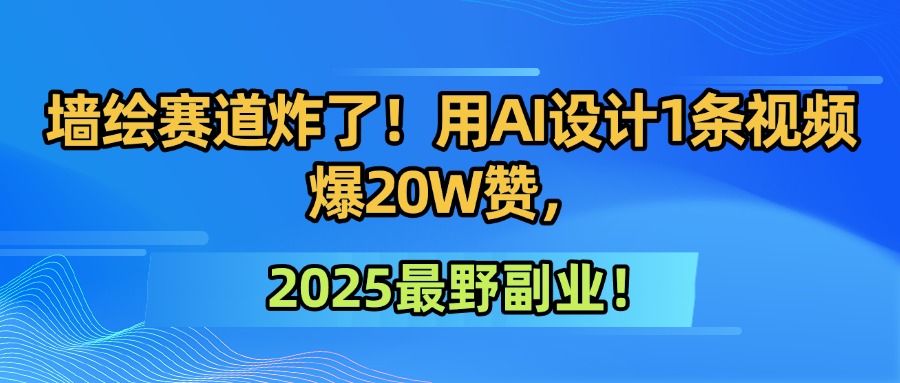 墙绘赛道炸了！用AI设计1条视频爆20W赞，2025最野副业！-亦可网创