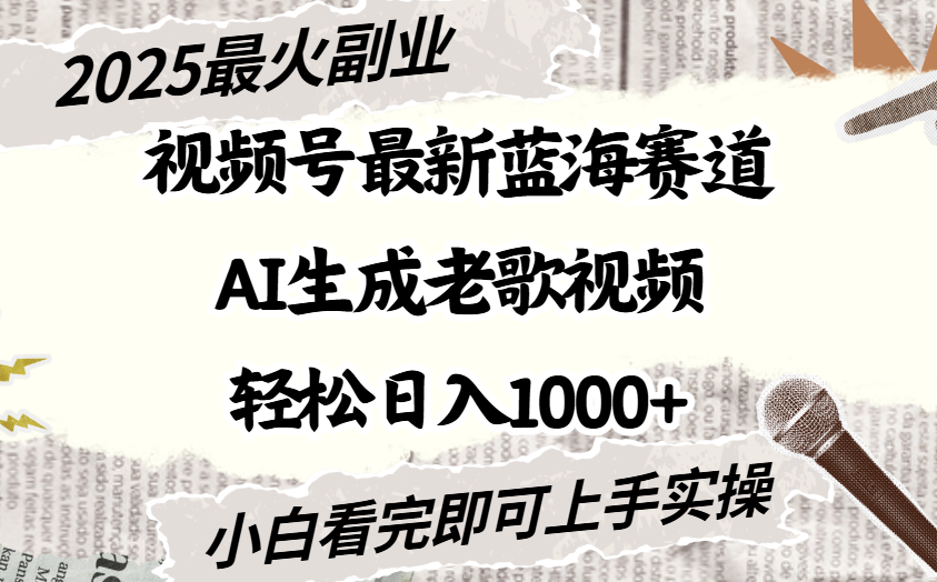 2025最新视频号蓝海赛道，Ai生成老歌视频，小白也可轻松日入1000➕-亦可网创