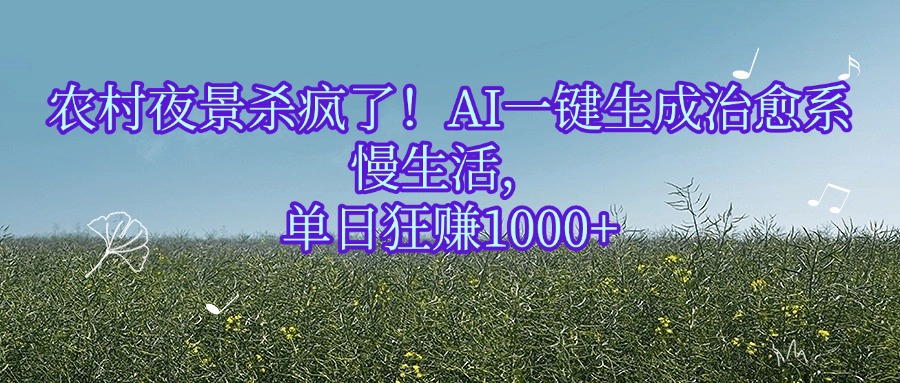 农村夜景杀疯了！AI一键生成治愈系慢生活，单日狂赚1000+-亦可网创