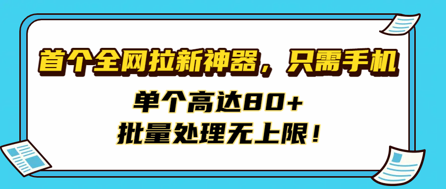 首个全网拉新神器，只需手机，单个高达80+，批量处理无上限！-亦可网创