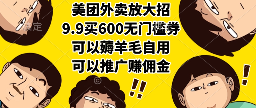美团外卖放大招，9.9买600无门槛券，可以薅羊毛自用，可以推广赚佣金-亦可网创
