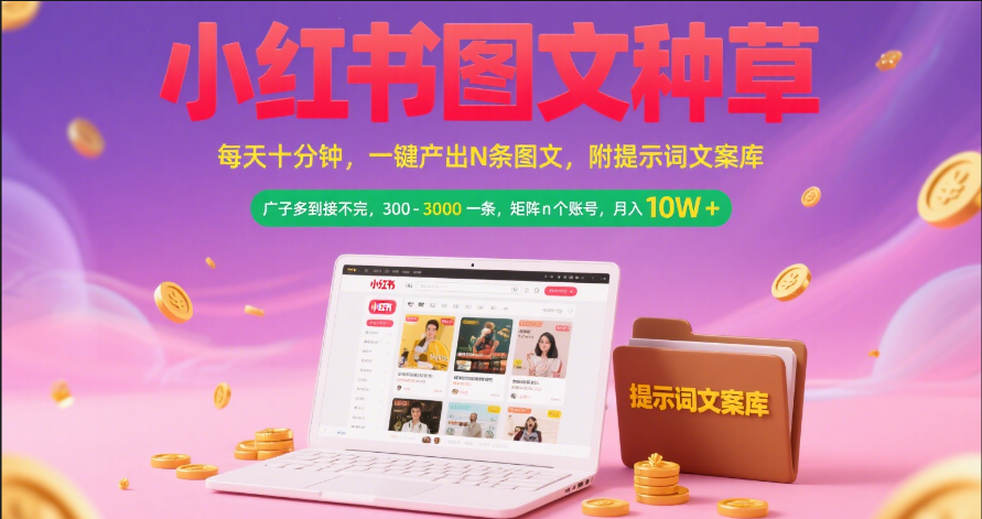 小红书图文种草   每天十分钟 一键产出N条图文 附提示词文案库广子多到接不完 300-3000一条 矩阵n个账号 月入10W+-亦可网创