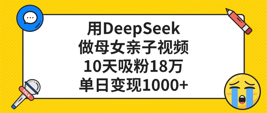 用DeepSeek做母女亲子视频，单日变现1000+，10天吸粉18万-亦可网创