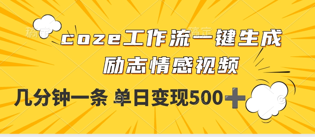 用coze工作流一键生成励志情感视频，几分钟一天，单日变现500+-亦可网创