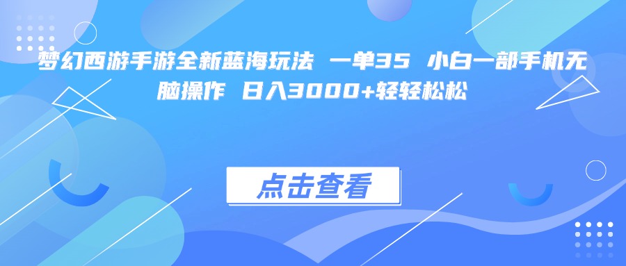 梦幻西游手游全新蓝海玩法 一单35 小白一部手机无脑操作 日入3000+轻轻松松-亦可网创