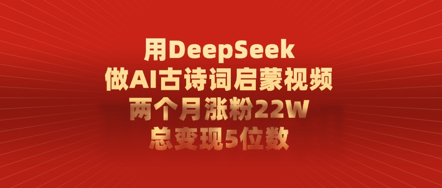用DeepSeek做AI古诗词启蒙视频，总变现5位数，两个月涨粉22W-亦可网创