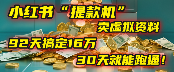 2025年，我发现一个小红书“提款机”：靠卖虚拟资料，92天搞定16万，这个模式30天就能跑通！-亦可网创