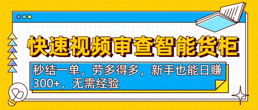 快速视频审查智能货柜，秒结一单，劳多得多，新手也能日赚300+，无需经验-亦可网创