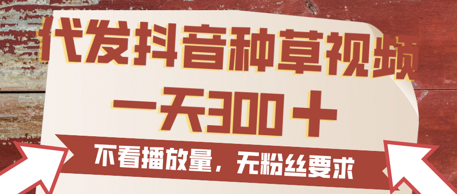 代发抖音种草视频，一天300，无粉丝要求，不看播放量-亦可网创