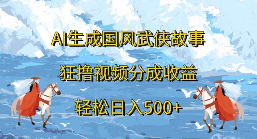 ai生成国风武侠故事狂撸视频分成收益轻松日入500+-亦可网创
