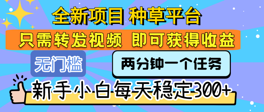 全新项目 种草平台 只需要转发任务视频 即可获得收益 新手小白每天稳定300+-亦可网创