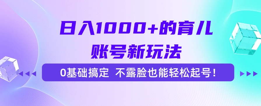 日入1000+的育儿账号新玩法，0基础搞定，不露脸也能轻松起号！-亦可网创