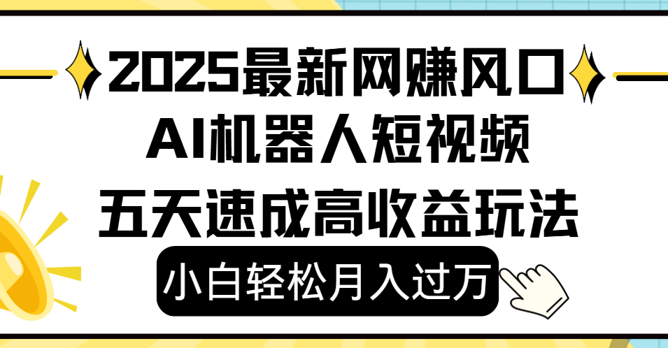 2025最新网赚变现风口，Ai 机器人短视频，小白轻松月入过万，五天速成高收益玩法-亦可网创