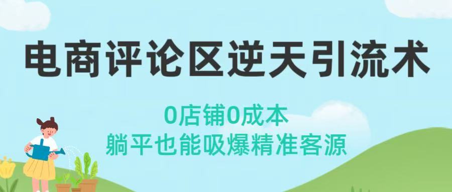 电商评论区逆天引流术！0店铺0成本，躺平也能吸爆精准客源-亦可网创