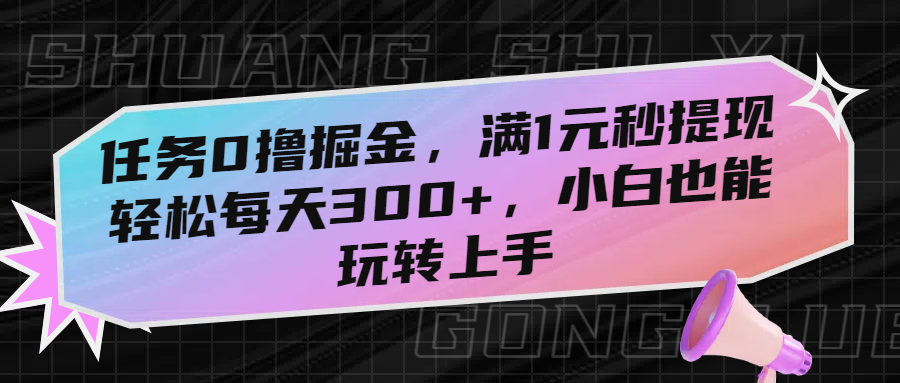 任务0撸掘金，满1元秒提现，轻松每天300+，小白也能玩转上手-亦可网创