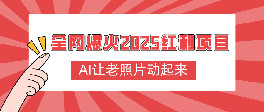 全网爆火2025红利项目，AI让老照片动起来，新手也能快速上手-亦可网创