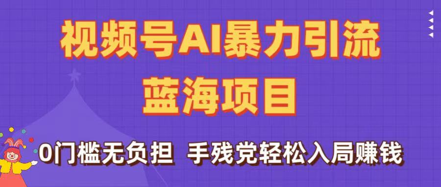 刷屏了！视频号AI暴力引流蓝海项目，0门槛无负担，手残党轻松入局赚钱-亦可网创