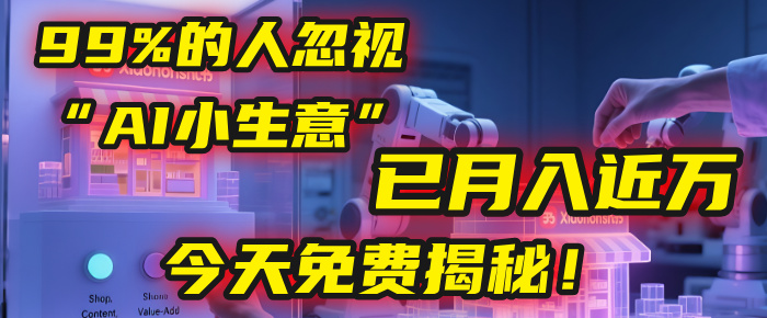 这个被99%的人忽视的“AI小生意”，我学员已月入近万，今天免费揭秘！-亦可网创