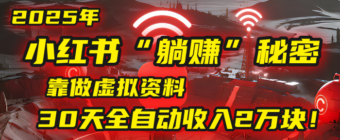 2025年，小红书的“躺赚”秘密被我扒出来了，靠做虚拟资料，30天全自动收入2万块！-亦可网创