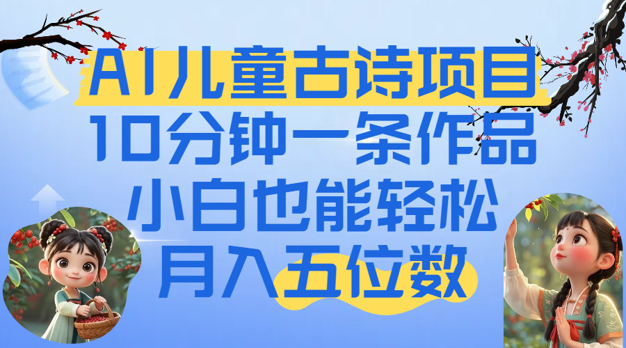 爆火AI儿童古诗项目！10分钟一条作品，小白也能轻松月入五位数-亦可网创
