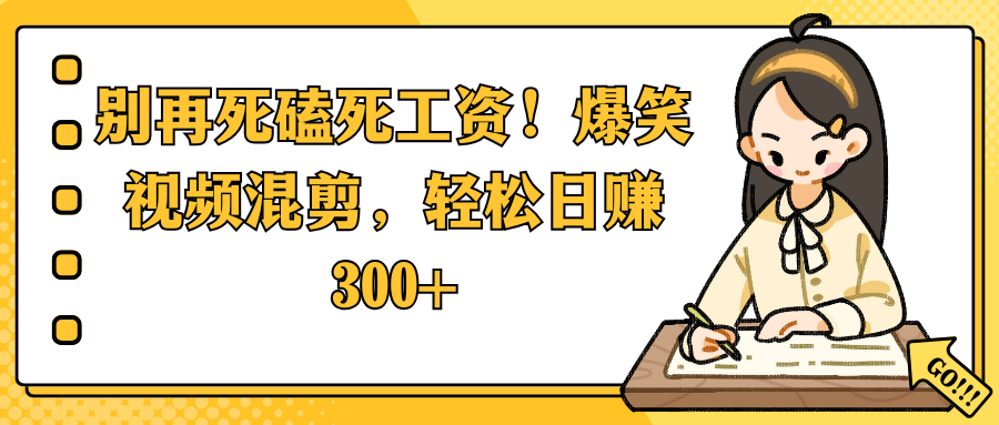 别再死磕死工资！爆笑视频混剪，轻松日赚 300+-亦可网创