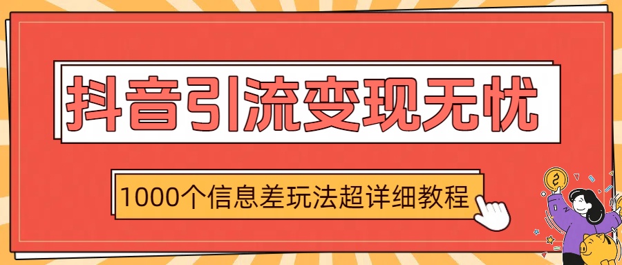 抖音引流变现无忧：1000个信息差玩法超详细教程-亦可网创