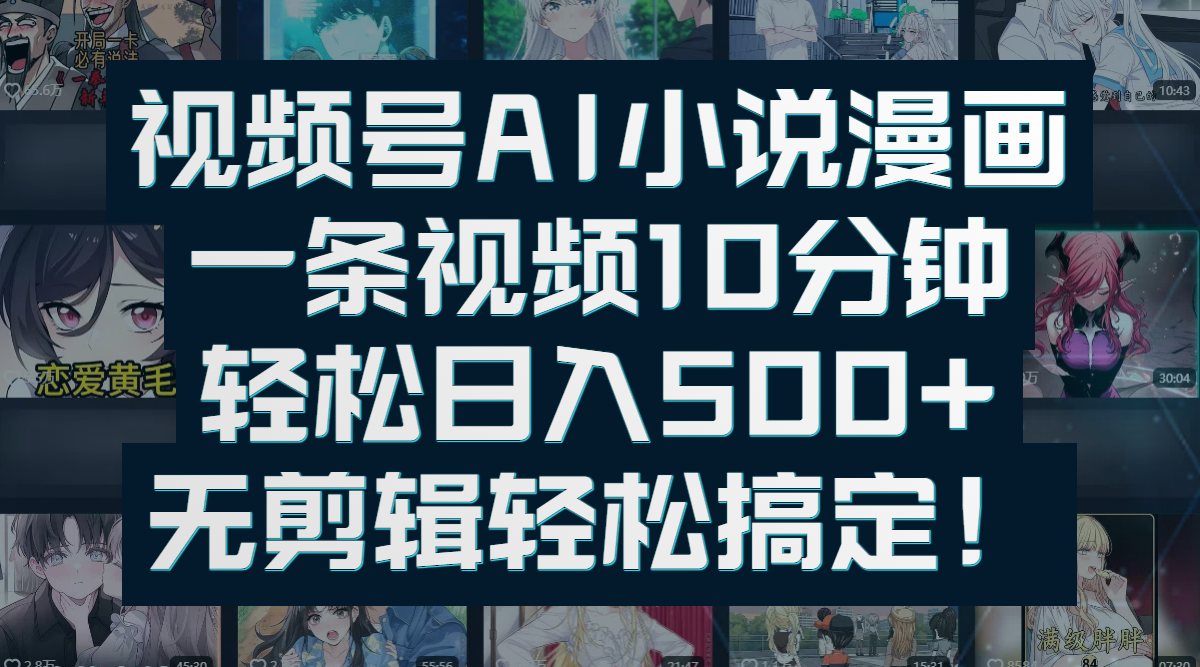 视频号AI小说漫画：一条视频10分钟，轻松日入500+，无剪辑轻松搞定！-亦可网创
