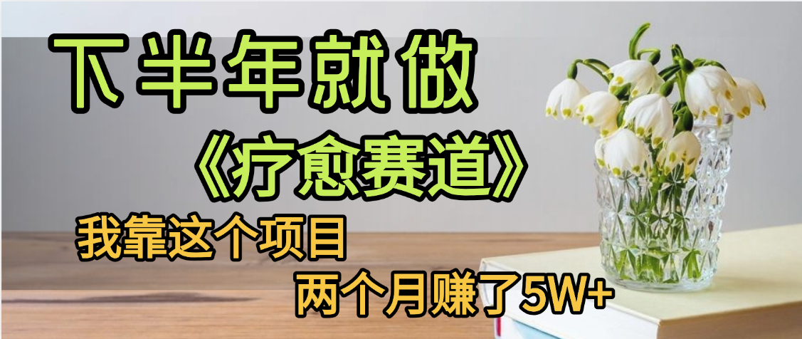 下半年稳赚的赛道，就选【疗愈赛道】，我自己运行这个项目两个月赚了5W+-亦可网创