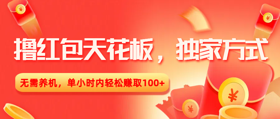 撸红包天花板，独家方式，无需养机，单小时内轻松赚取100+-亦可网创