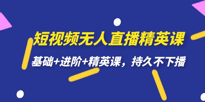 短视频无人直播-精英课，基础 进阶 精英课，持久不下播-亦可网创