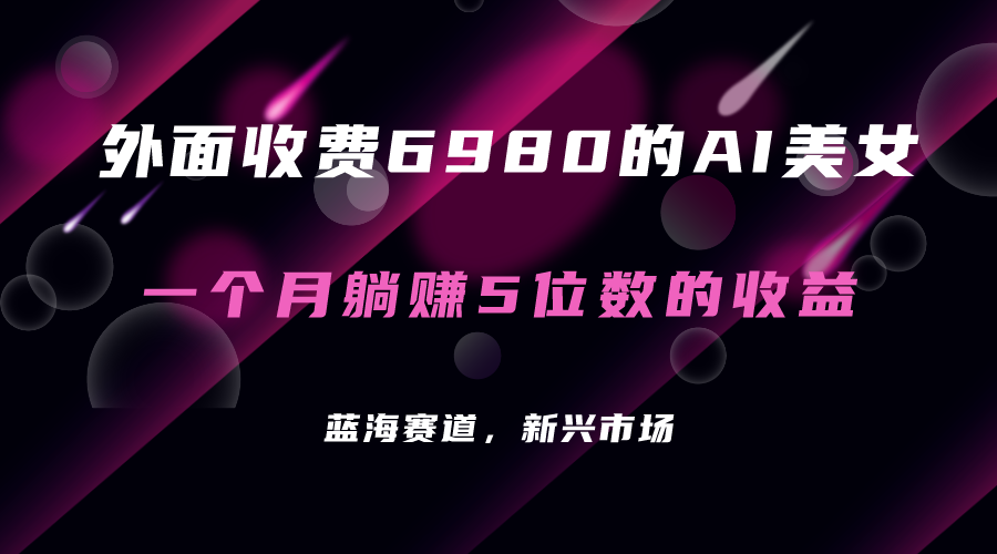 外面收费6980的AI美女项目！每月躺赚5位数收益（教程 素材 工具）-亦可网创