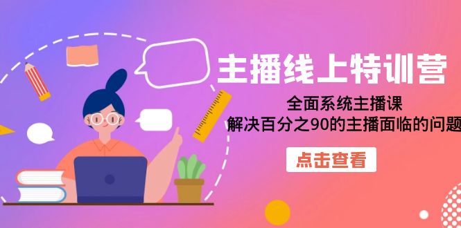 主播线上特训营：全面系统主播课，解决百分之90的主播面临的问题（22节课）-亦可网创