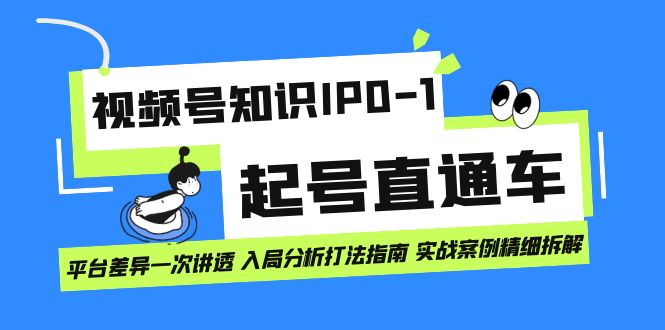 视频号知识IP0-1起号直通车 平台差异一次讲透 入局分析打法指南 实战案例-亦可网创