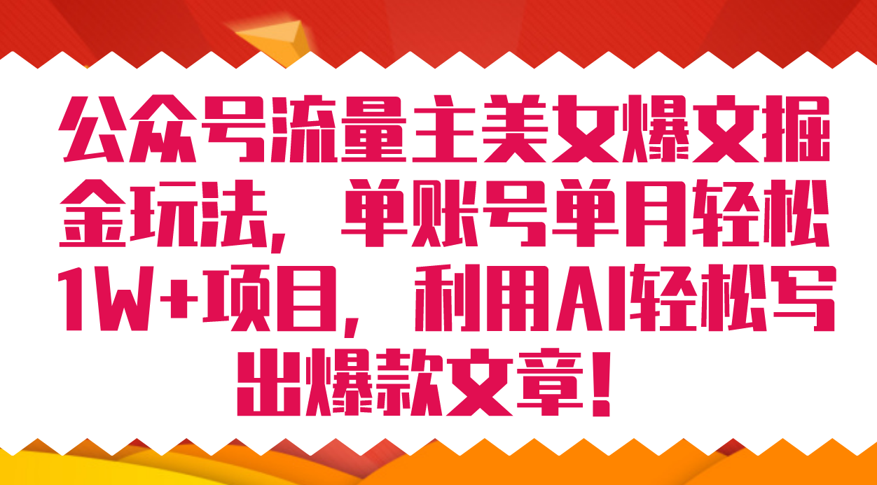 公众号流量主美女爆文掘金玩法 单账号单月轻松8000 利用AI轻松写出爆款文章-亦可网创