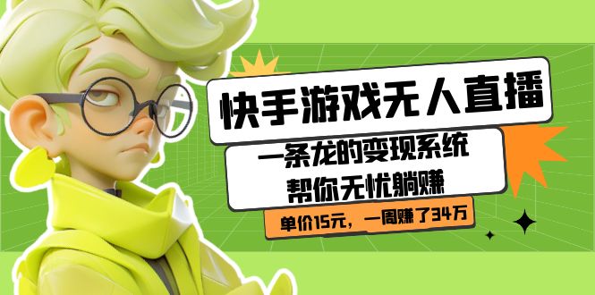 快手游戏无人直播：一条龙的变现系统帮你无忧躺赚  单价15元，一周赚了34万-亦可网创