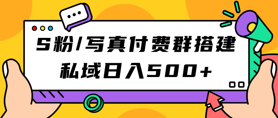 S粉/写真付费群搭建：私域日入500 （教程 源码）-亦可网创