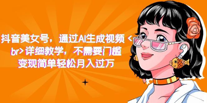 抖音美女号，通过AI生成视频，详细教学，不需要门槛，变现简单轻松月入过万-亦可网创