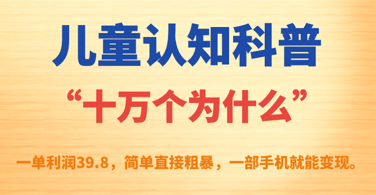 儿童认知科普“十万个为什么”一单利润39.8，简单粗暴，一部手机就能变现-亦可网创