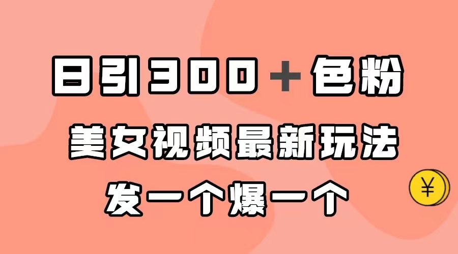 日引300＋色粉，美女视频最新玩法，发一个爆一个-亦可网创