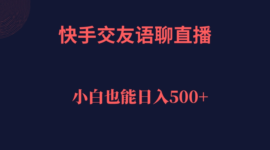 快手交友语聊直播，轻松日入500＋-亦可网创