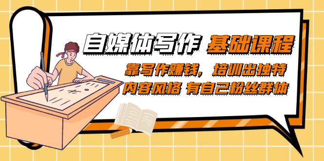 自媒体写作-基础课程：靠写作赚钱，培训出独特内容风格 有自己粉丝群体-亦可网创